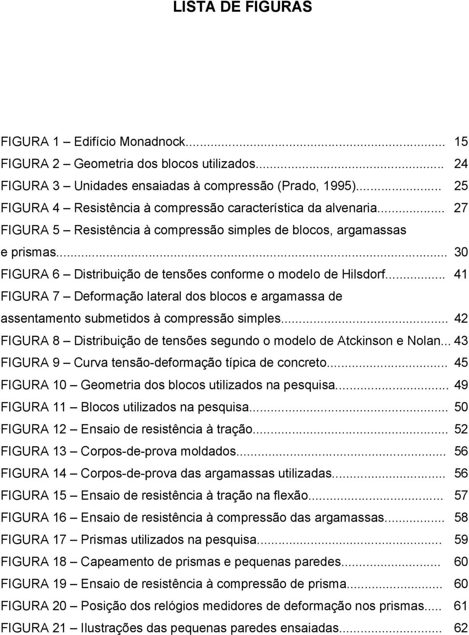 .. 30 FIGURA 6 Distribuição de tensões conforme o modelo de Hilsdorf... 41 FIGURA 7 Deformação lateral dos blocos e argamassa de assentamento submetidos à compressão simples.