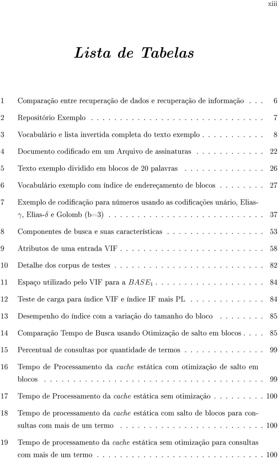 ....... 27 7 Exemplo de codicação para números usando as codicações unário, Eliasγ, Elias-δ e Golomb (b=3)........................... 37 8 Componentes de busca e suas características.