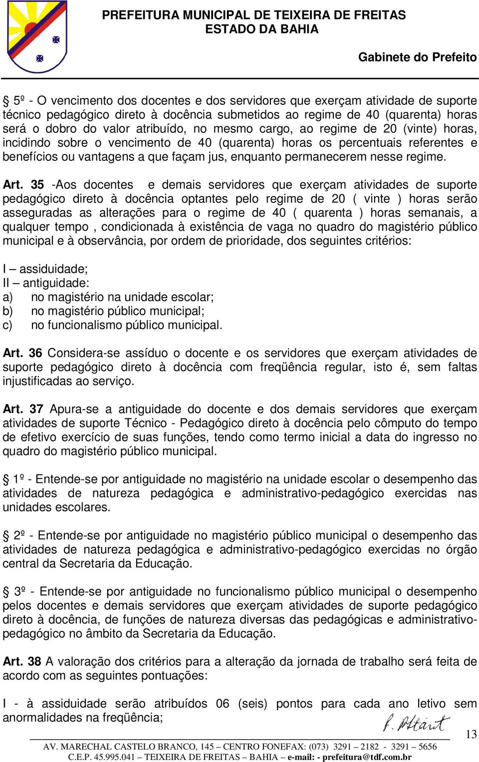 Art. 35 -Aos docentes e demais servidores que exerçam atividades de suporte pedagógico direto à docência optantes pelo regime de 20 ( vinte ) horas serão asseguradas as alterações para o regime de 40