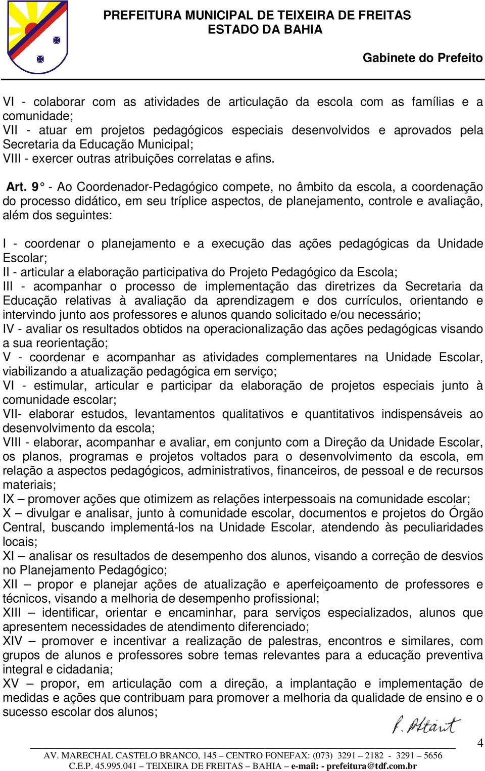 9 - Ao Coordenador-Pedagógico compete, no âmbito da escola, a coordenação do processo didático, em seu tríplice aspectos, de planejamento, controle e avaliação, além dos seguintes: I - coordenar o