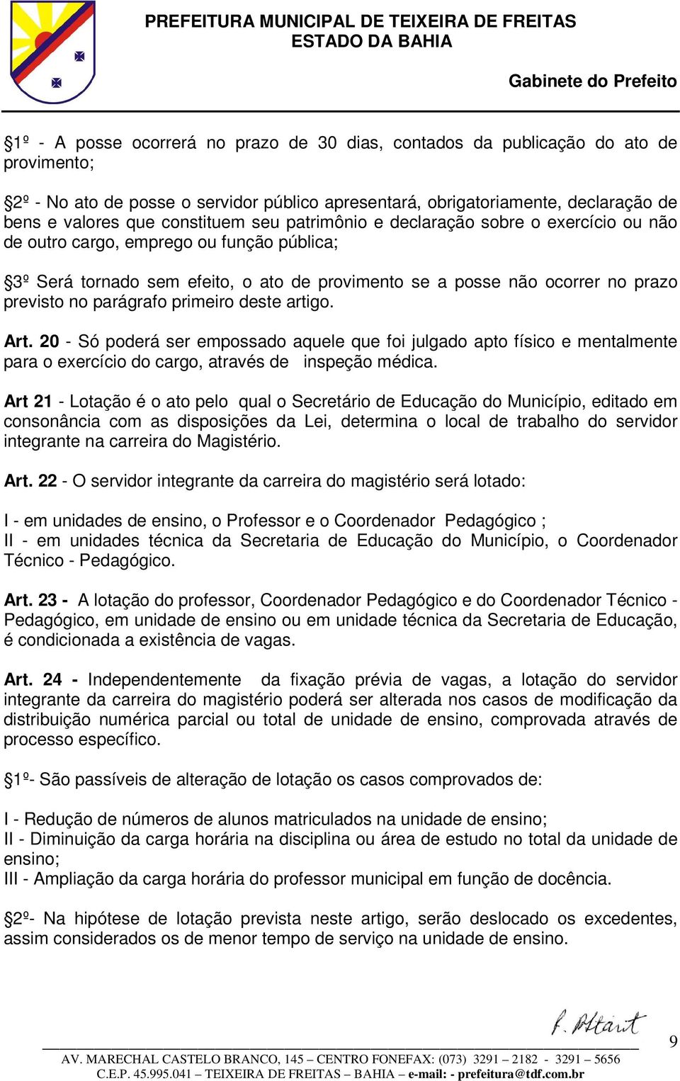 parágrafo primeiro deste artigo. Art. 20 - Só poderá ser empossado aquele que foi julgado apto físico e mentalmente para o exercício do cargo, através de inspeção médica.