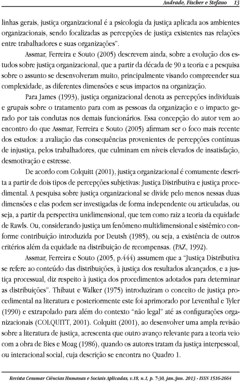 Assmar, Ferreira e Souto (2005) descrevem ainda, sobre a evolução dos estudos sobre justiça organizacional, que a partir da década de 90 a teoria e a pesquisa sobre o assunto se desenvolveram muito,