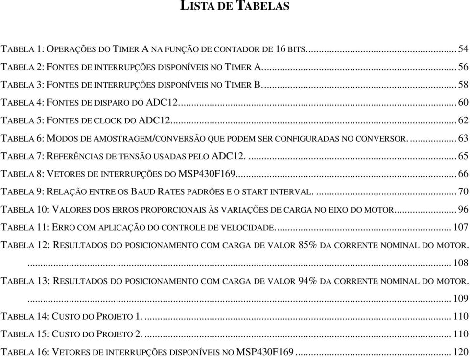 .. 62 TABELA 6: MODOS DE AMOSTRAGEM/CONVERSÃO QUE PODEM SER CONFIGURADAS NO CONVERSOR... 63 TABELA 7: REFERÊNCIAS DE TENSÃO USADAS PELO ADC12.... 65 TABELA 8: VETORES DE INTERRUPÇÕES DO MSP430F169.