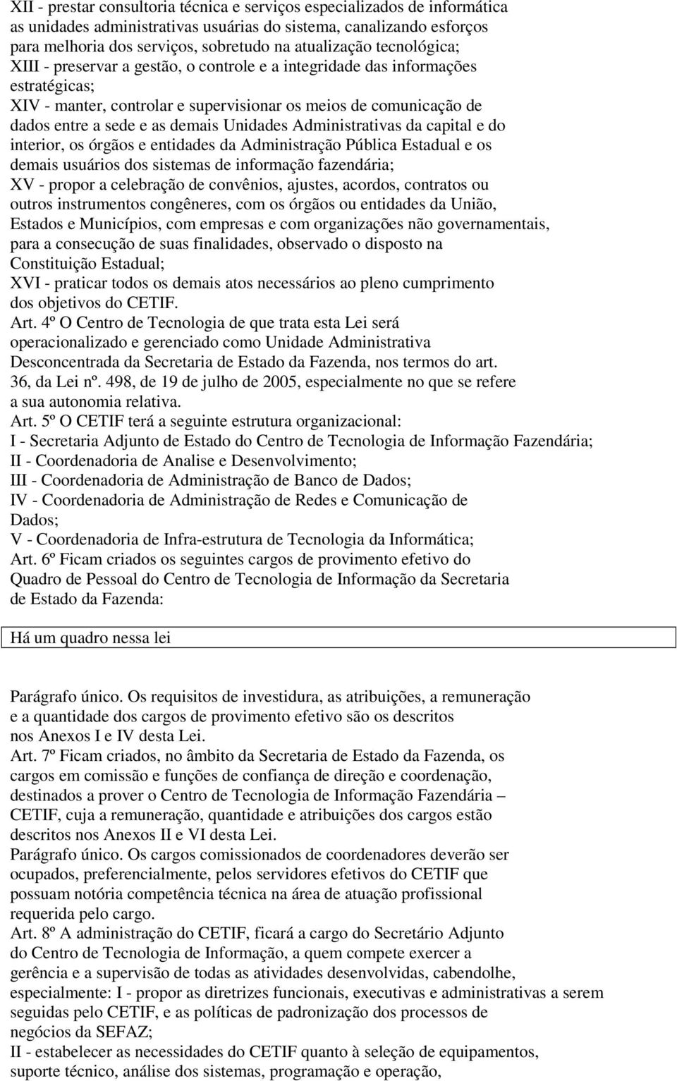 Unidades Administrativas da capital e do interior, os órgãos e entidades da Administração Pública Estadual e os demais usuários dos sistemas de informação fazendária; XV - propor a celebração de