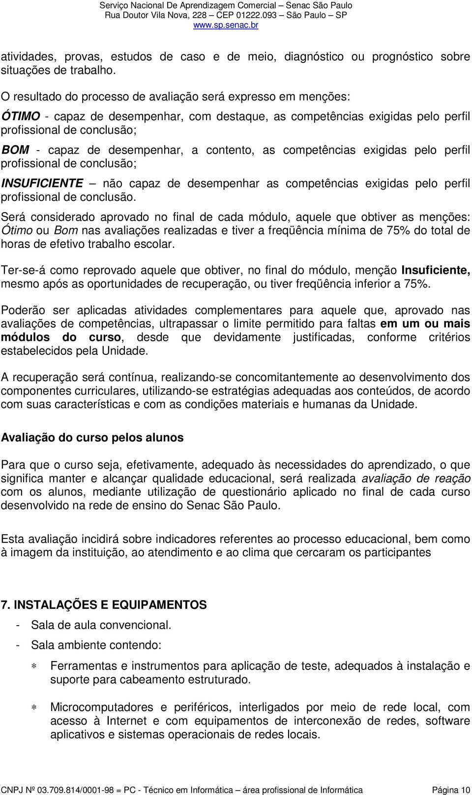 a contento, as competências exigidas pelo perfil profissional de conclusão; INSUFICIENTE não capaz de desempenhar as competências exigidas pelo perfil profissional de conclusão.