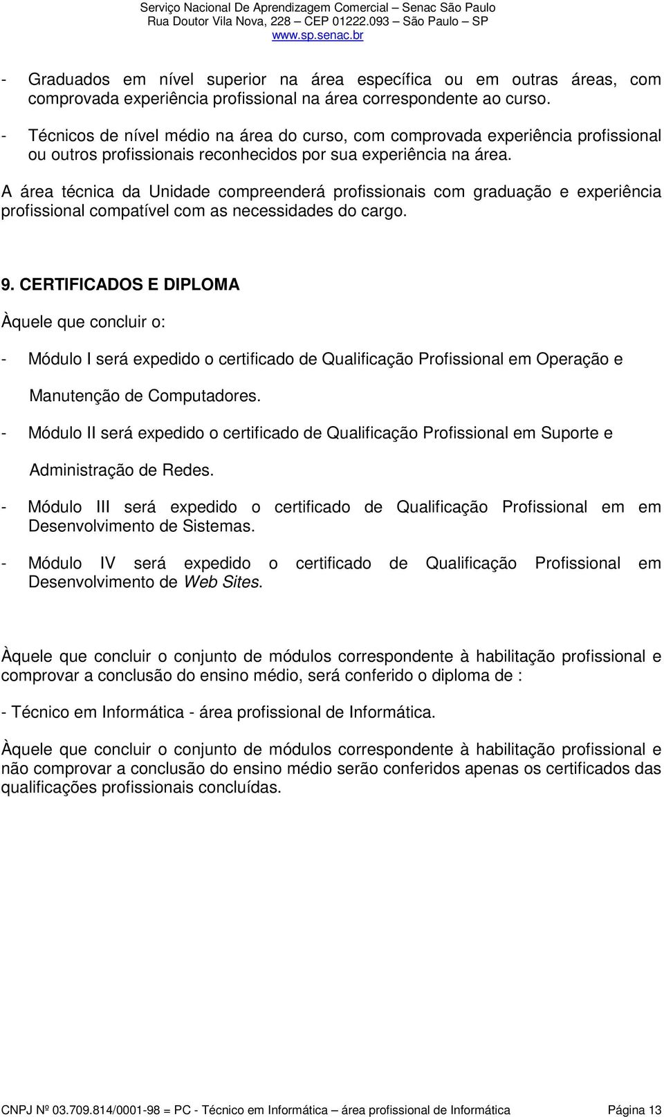 A área técnica da Unidade compreenderá profissionais com graduação e experiência profissional compatível com as necessidades do cargo. 9.