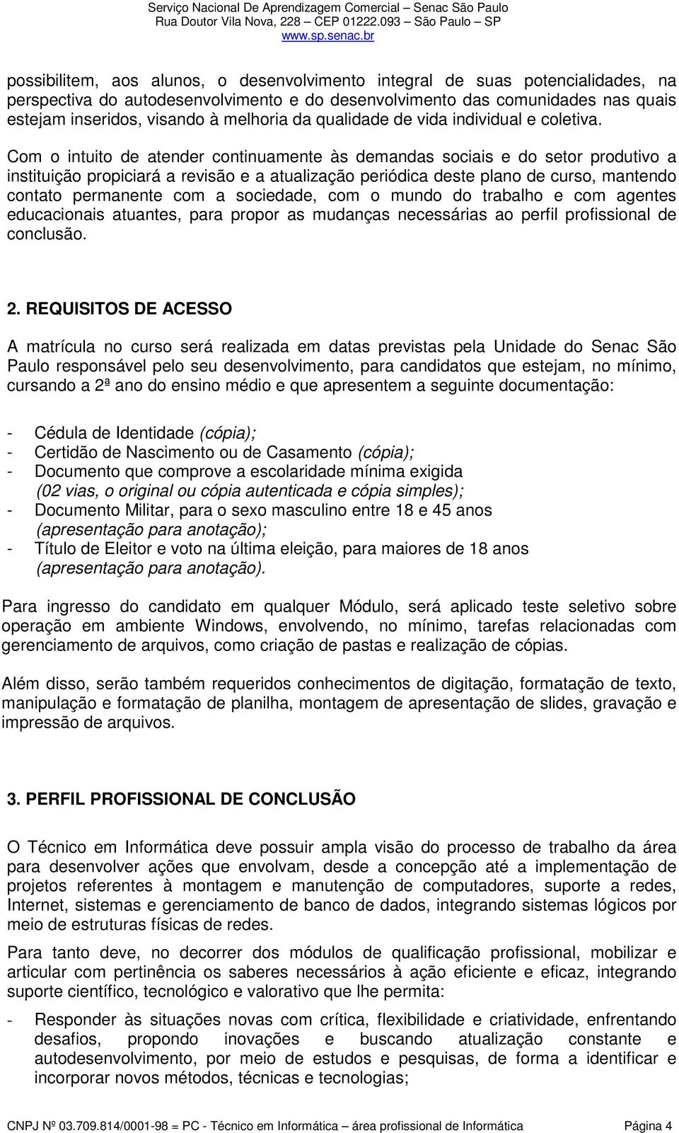 Com o intuito de atender continuamente às demandas sociais e do setor produtivo a instituição propiciará a revisão e a atualização periódica deste plano de curso, mantendo contato permanente com a