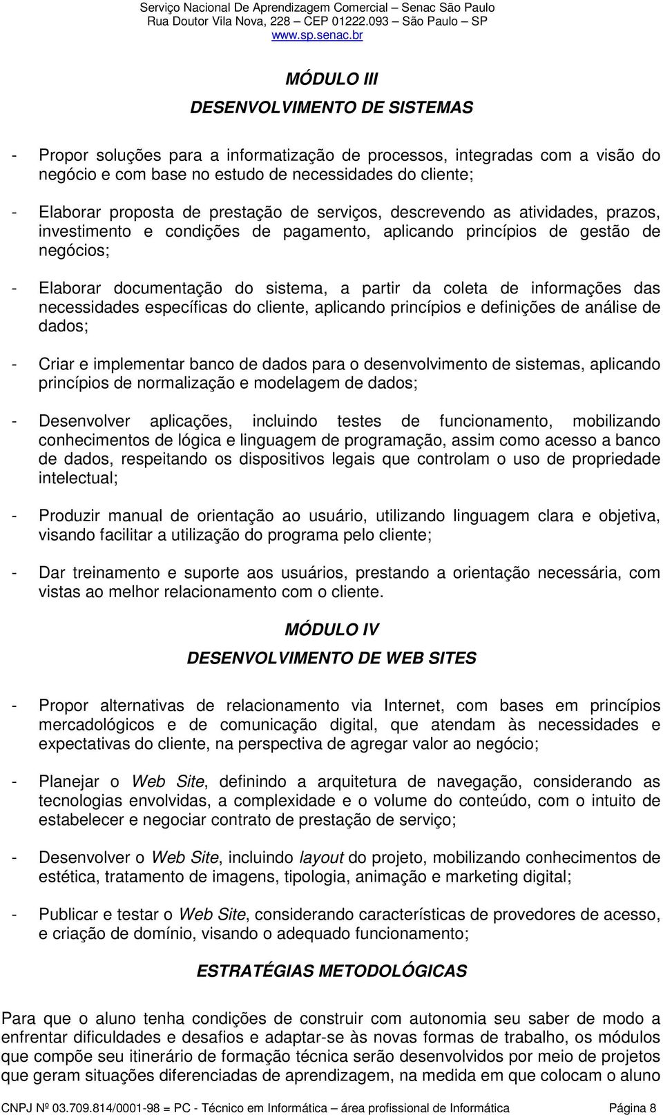 informações das necessidades específicas do cliente, aplicando princípios e definições de análise de dados; - Criar e implementar banco de dados para o desenvolvimento de sistemas, aplicando