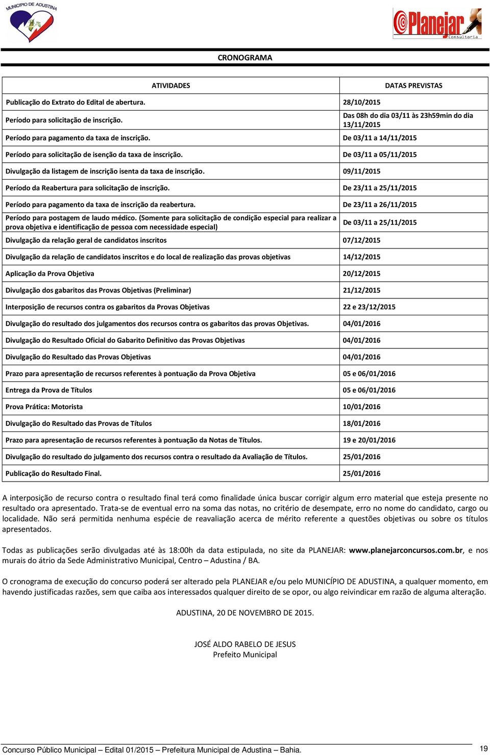 De 03/11 a 05/11/2015 Divulgação da listagem de inscrição isenta da taxa de inscrição. 09/11/2015 Período da Reabertura para solicitação de inscrição.