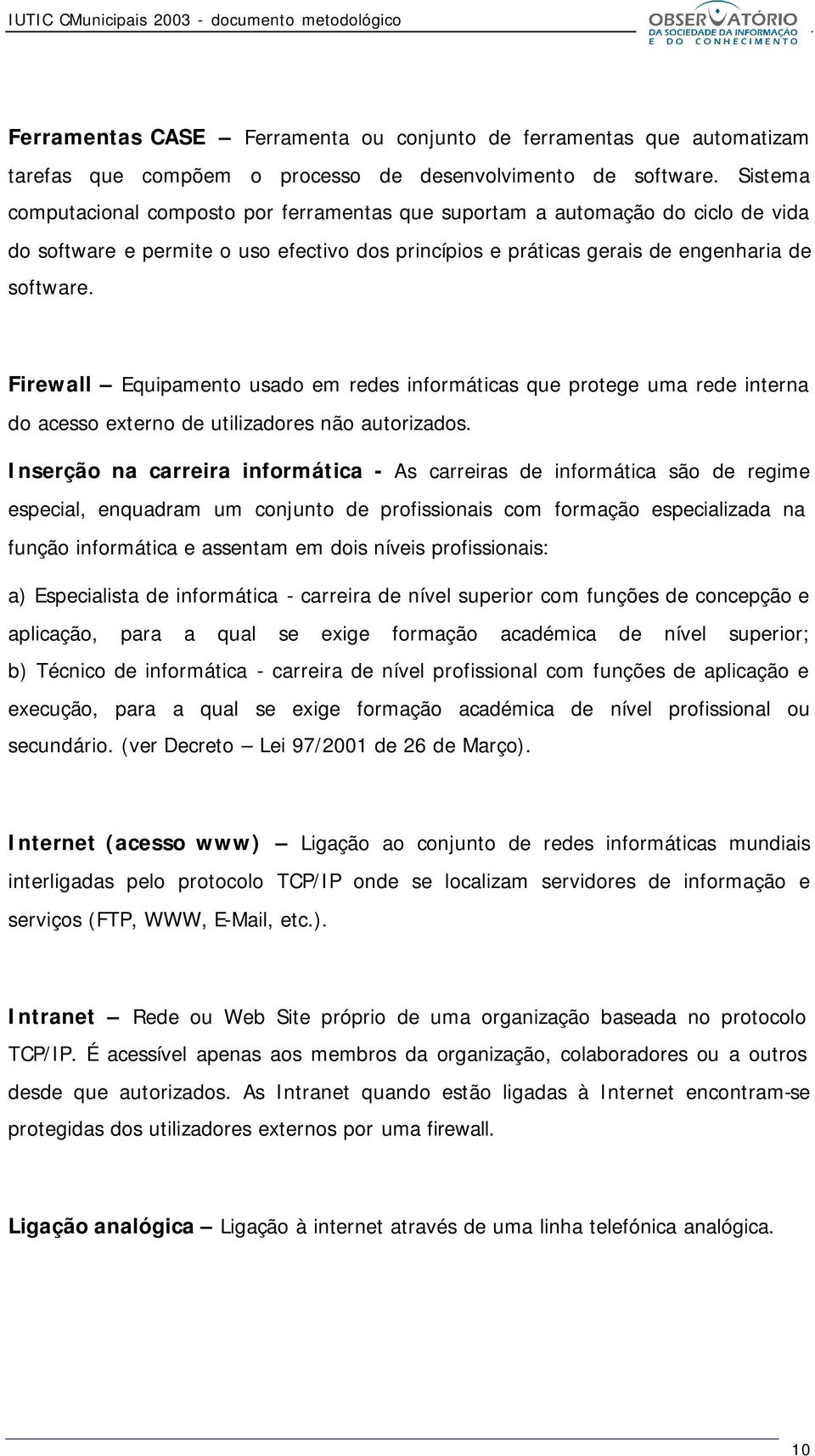 Firewall Equipamento usado em redes informáticas que protege uma rede interna do acesso externo de utilizadores não autorizados.