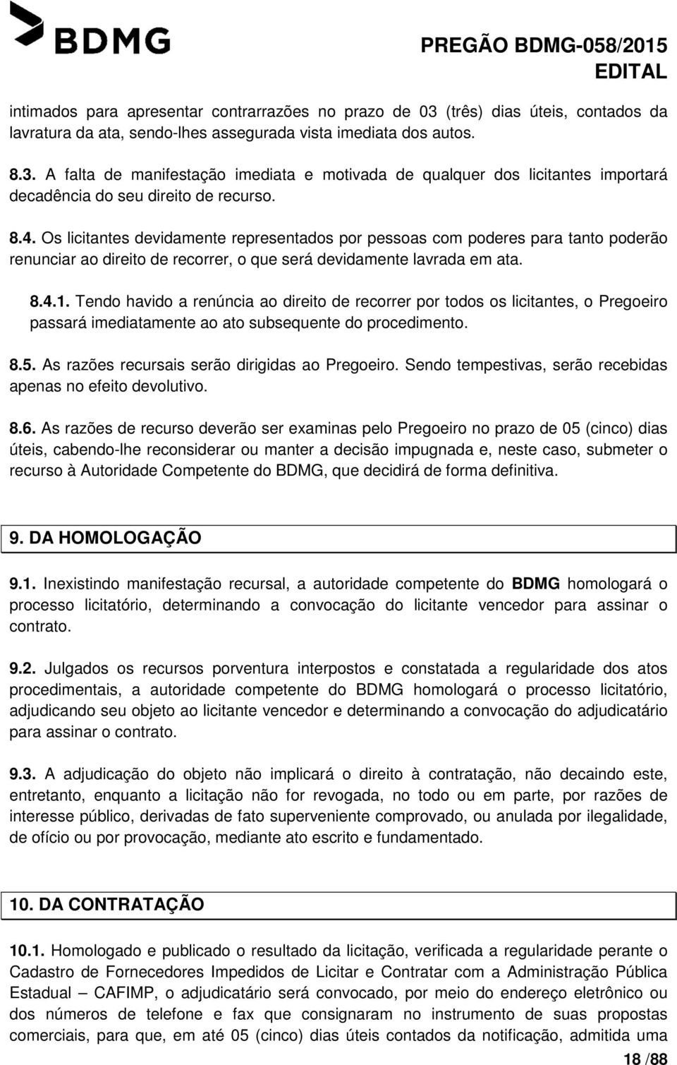 Tendo havido a renúncia ao direito de recorrer por todos os licitantes, o Pregoeiro passará imediatamente ao ato subsequente do procedimento. 8.5. As razões recursais serão dirigidas ao Pregoeiro.