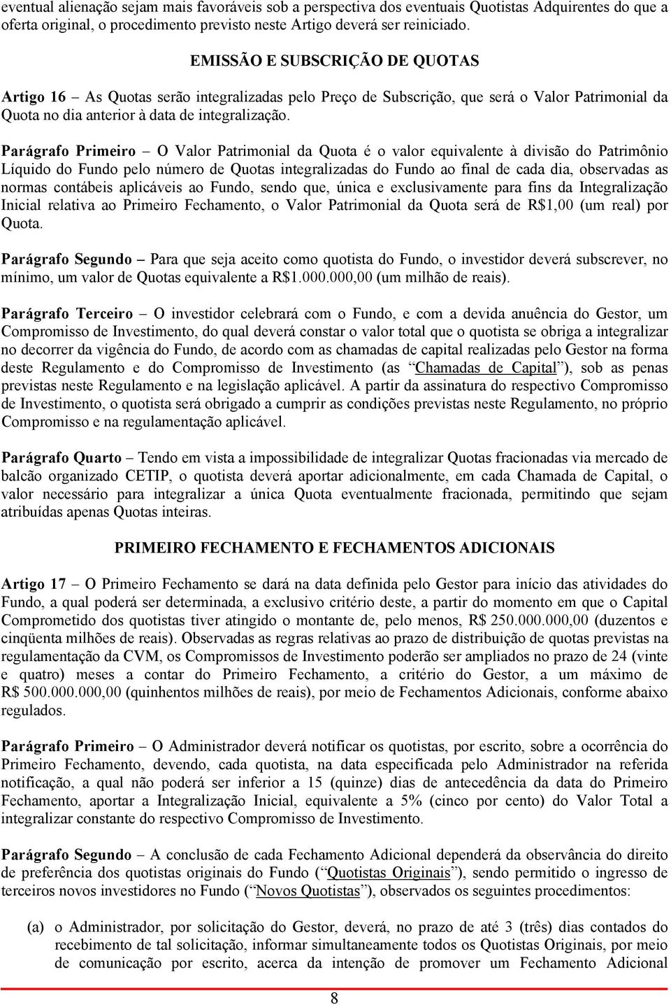 Parágrafo Primeiro O Valor Patrimonial da Quota é o valor equivalente à divisão do Patrimônio Líquido do Fundo pelo número de Quotas integralizadas do Fundo ao final de cada dia, observadas as normas