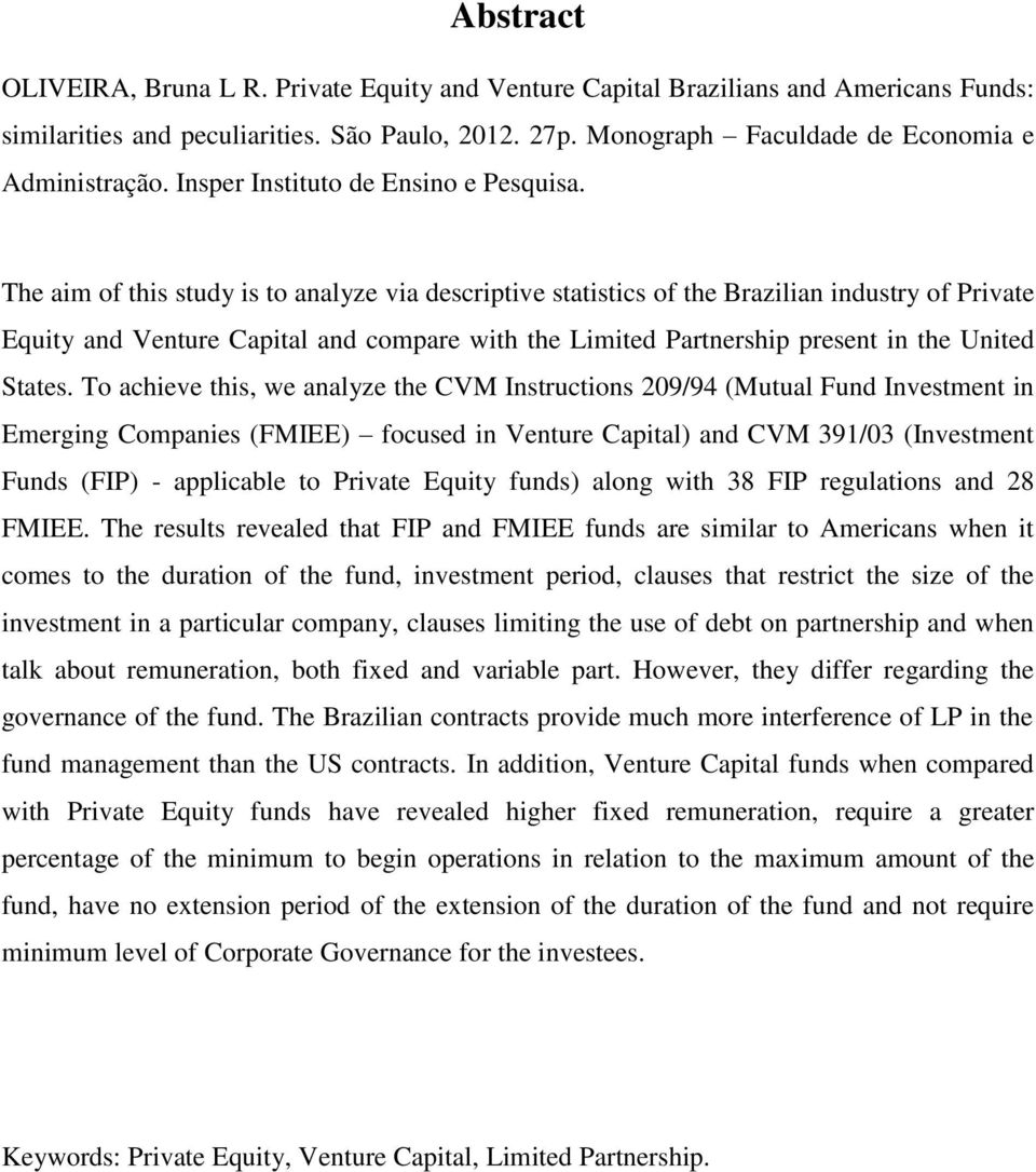 The aim of this study is to analyze via descriptive statistics of the Brazilian industry of Private Equity and Venture Capital and compare with the Limited Partnership present in the United States.