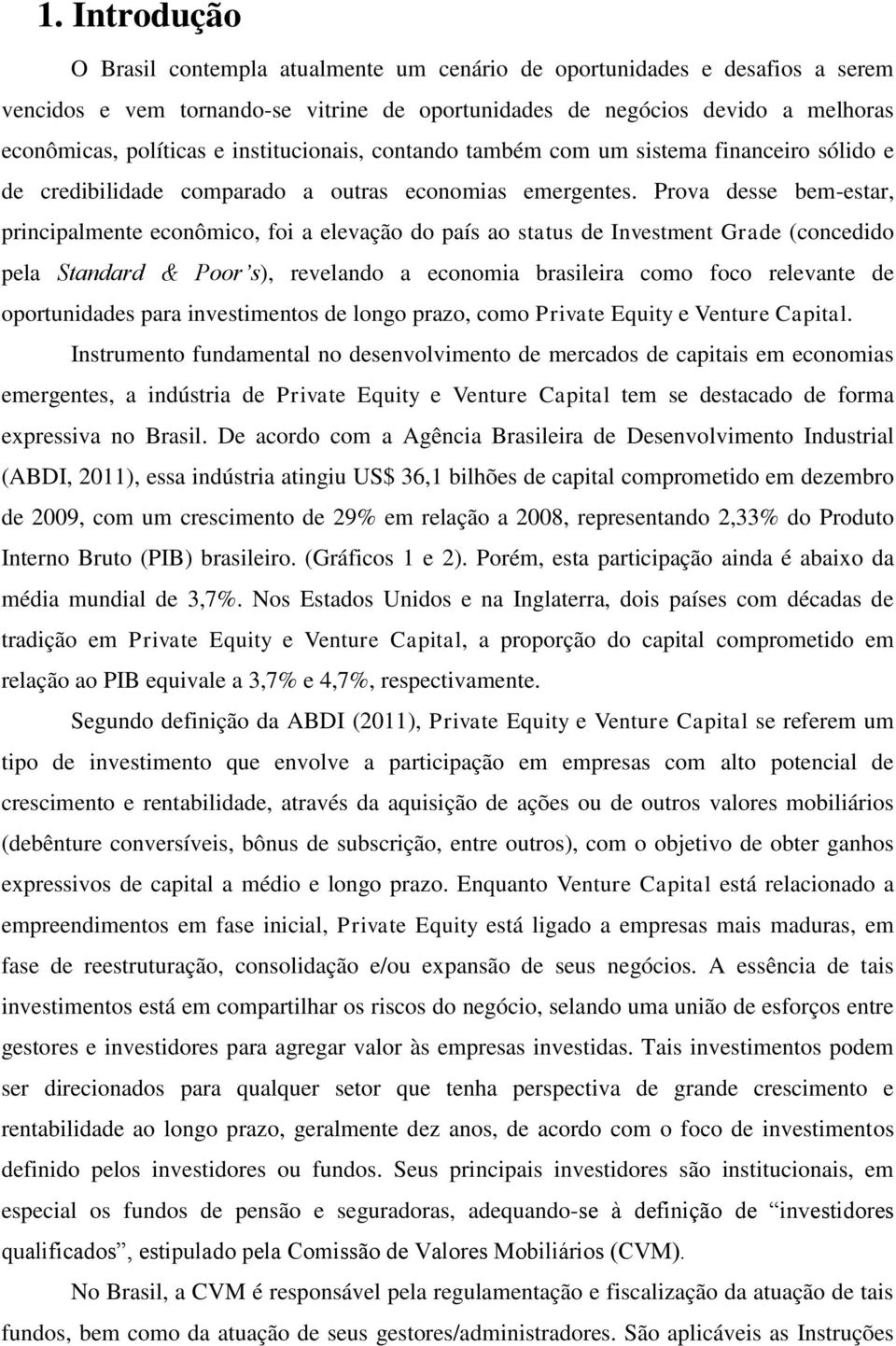 Prova desse bem-estar, principalmente econômico, foi a elevação do país ao status de Investment Grade (concedido pela Standard & Poor s), revelando a economia brasileira como foco relevante de