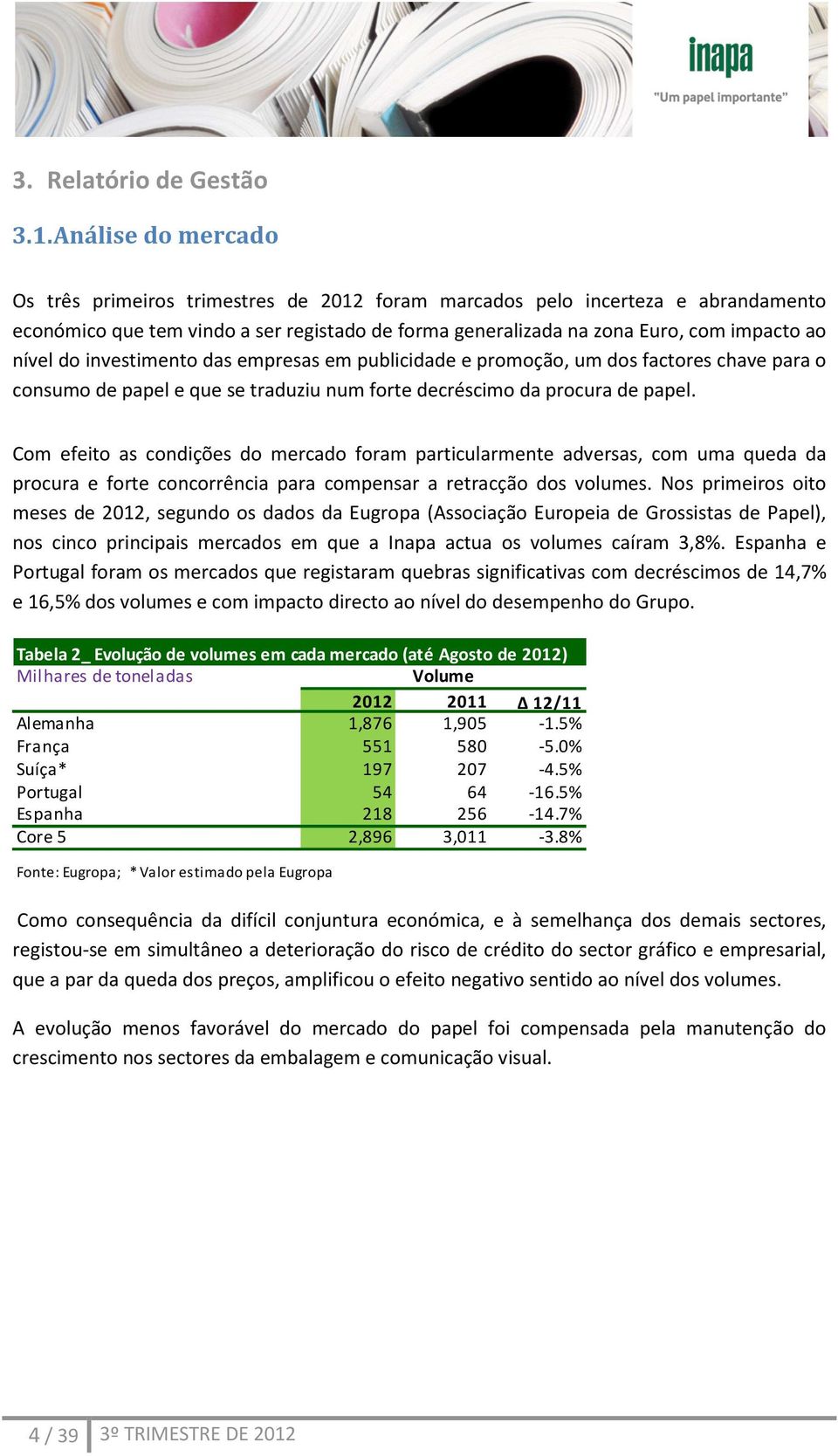 do investimento das empresas em publicidade e promoção, um dos factores chave para o consumo de papel e que se traduziu num forte decréscimo da procura de papel.