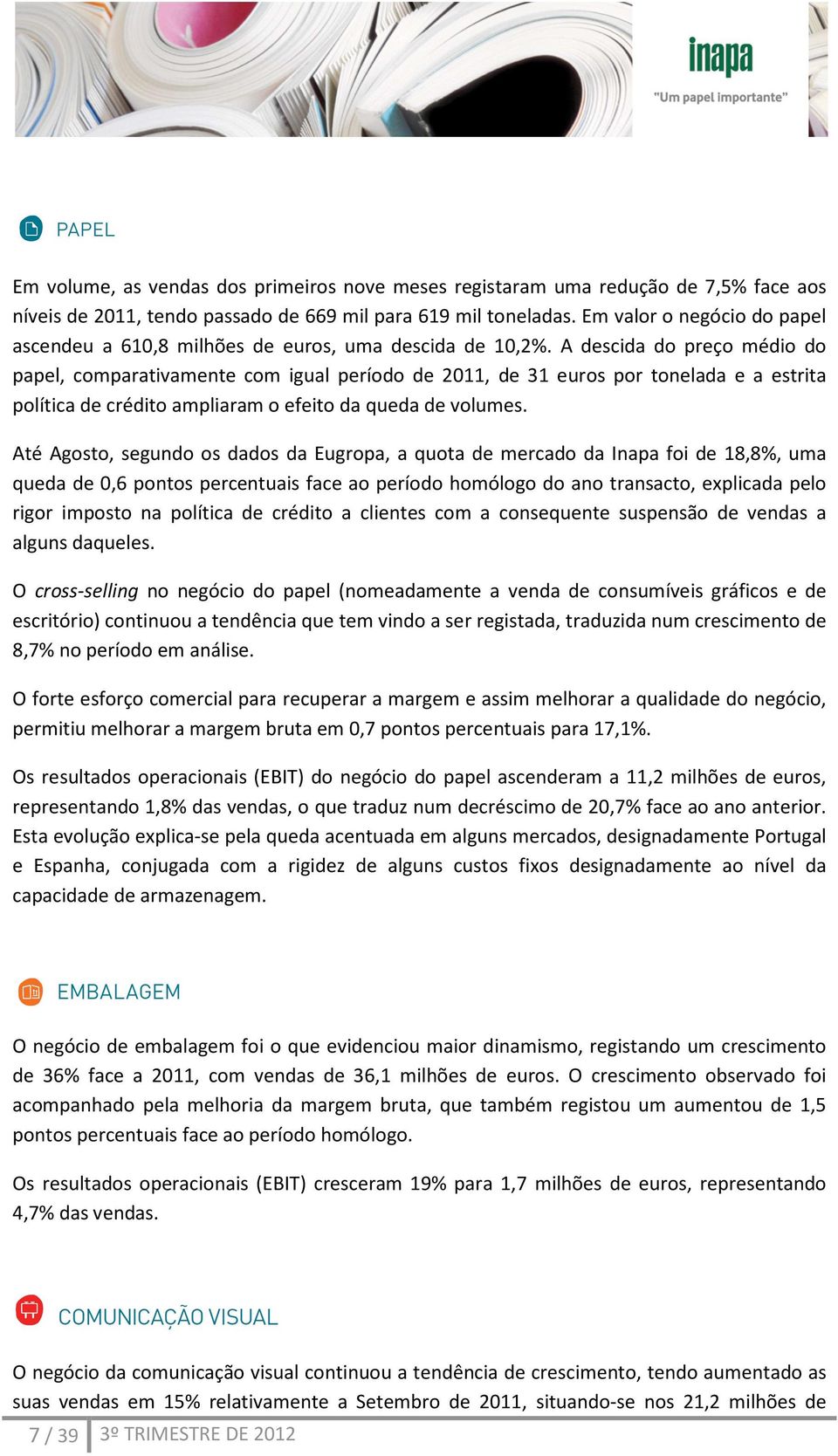 A descida do preço médio do papel, comparativamente com igual período de 2011, de 31 euros por tonelada e a estrita política de crédito ampliaram o efeito da queda de volumes.