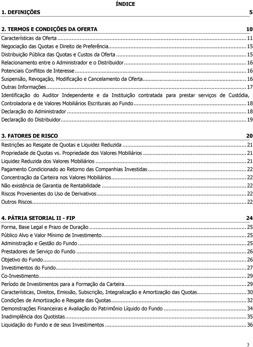 .. 17 Identificação do Auditor Independente e da Instituição contratada para prestar serviços de Custódia, Controladoria e de Valores Mobiliários Escriturais ao Fundo... 18 Declaração do Administrador.