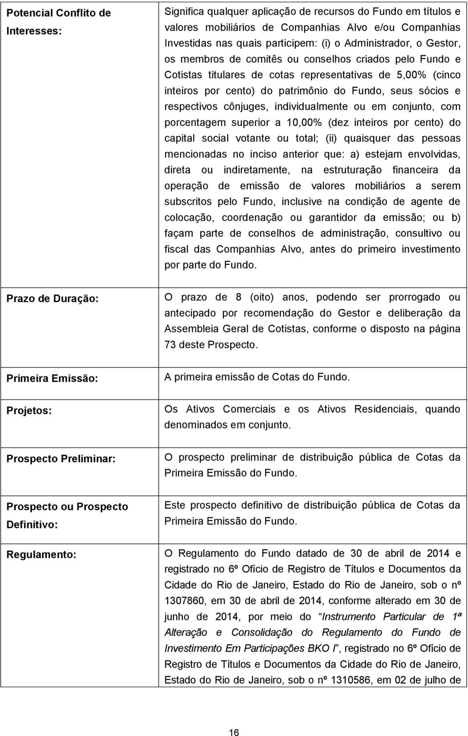 respectivos cônjuges, individualmente ou em conjunto, com porcentagem superior a 10,00% (dez inteiros por cento) do capital social votante ou total; (ii) quaisquer das pessoas mencionadas no inciso