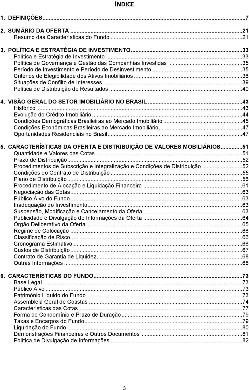 .. 36 Situações de Conflito de Interesses... 39 Política de Distribuição de Resultados... 40 4. VISÃO GERAL DO SETOR IMOBILIÁRIO NO BRASIL... 43 Histórico... 43 Evolução do Crédito Imobiliário.