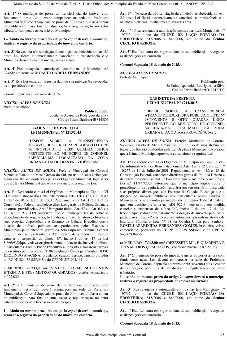 I Ainda no mesmo prazo do artigo 2o caput deverá o munícipe, realizar o registro da propriedade do imóvel no cartório. Art. 3º No caso da não satisfação da condição estabelecida no Art. 2.º desta Lei ficará automaticamente cancelada a transferência e o Município buscará imediatamente, reaver a área.