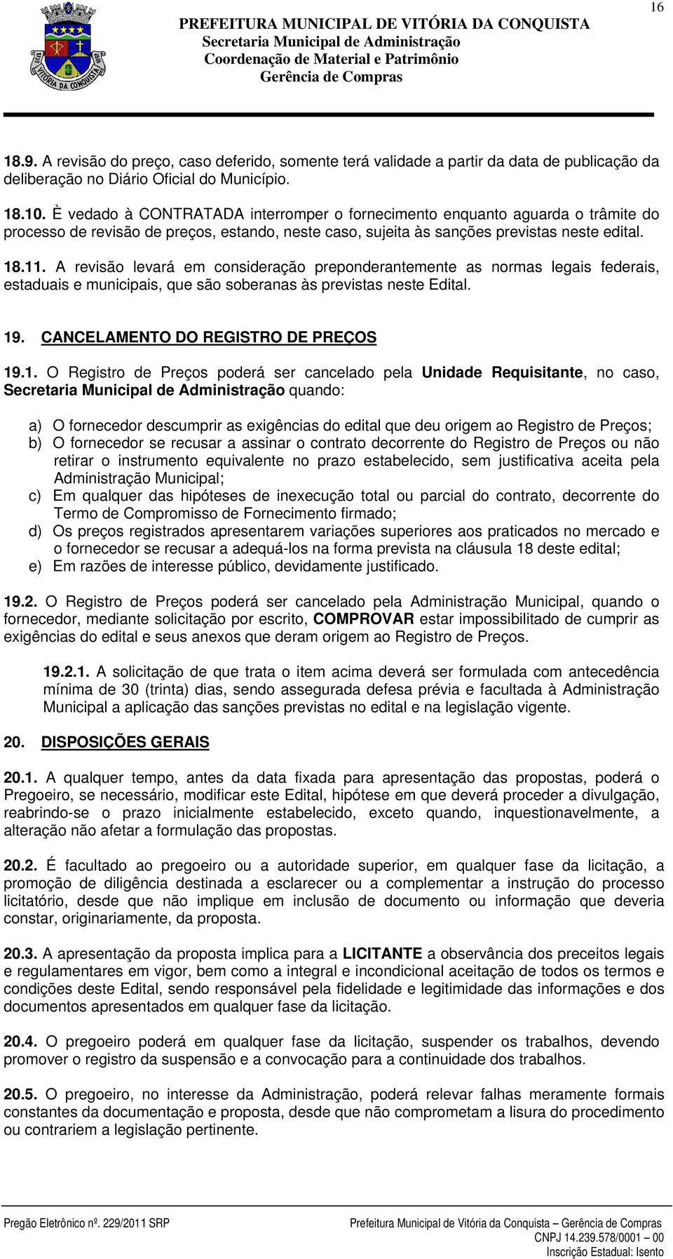 A revisão levará em consideração preponderantemente as normas legais federais, estaduais e municipais, que são soberanas às previstas neste Edital. 19