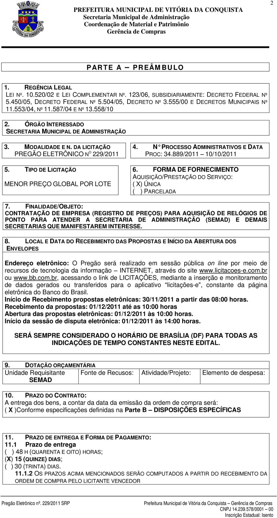 TIPO DE LICITAÇÃO MENOR PREÇO GLOBAL POR LOTE 4. N PROCESSO ADMINISTRATIVOS E DATA PROC: 34.889/2011 10/10/2011 6. FORMA DE FORNECIMENTO AQUISIÇÃO/PRESTAÇÃO DO SERVIÇO: ( X) ÚNICA ( ) PARCELADA 7.