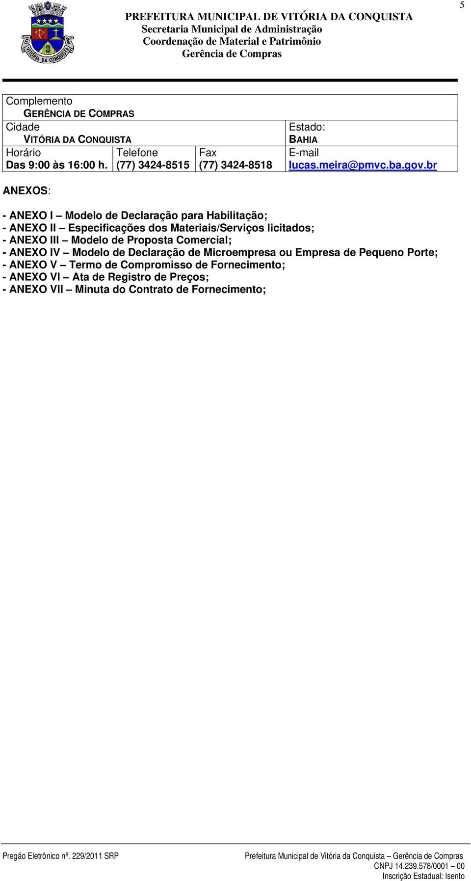 br - ANEXO I Modelo de Declaração para Habilitação; - ANEXO II Especificações dos Materiais/Serviços licitados; - ANEXO III Modelo de Proposta Comercial; -