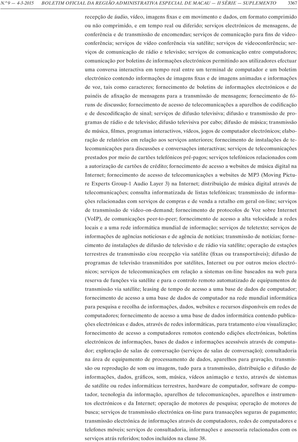 conferência via satélite; serviços de videoconferência; serviços de comunicação de rádio e televisão; serviços de comunicação entre computadores; comunicação por boletins de informações electrónicos