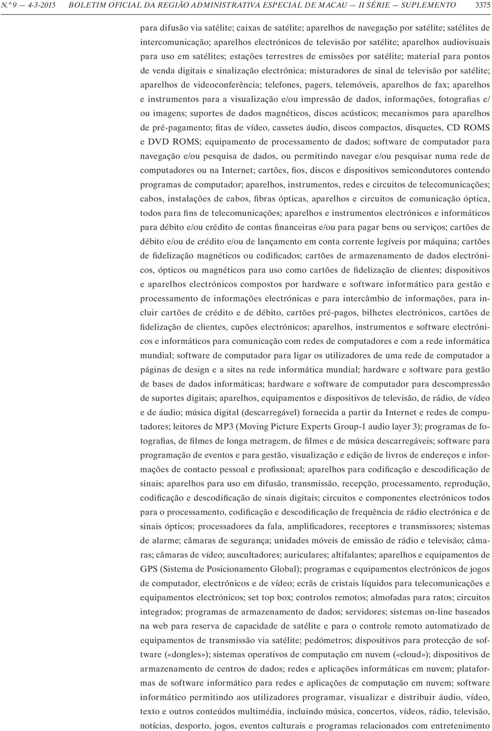 e sinalização electrónica; misturadores de sinal de televisão por satélite; aparelhos de videoconferência; telefones, pagers, telemóveis, aparelhos de fax; aparelhos e instrumentos para a