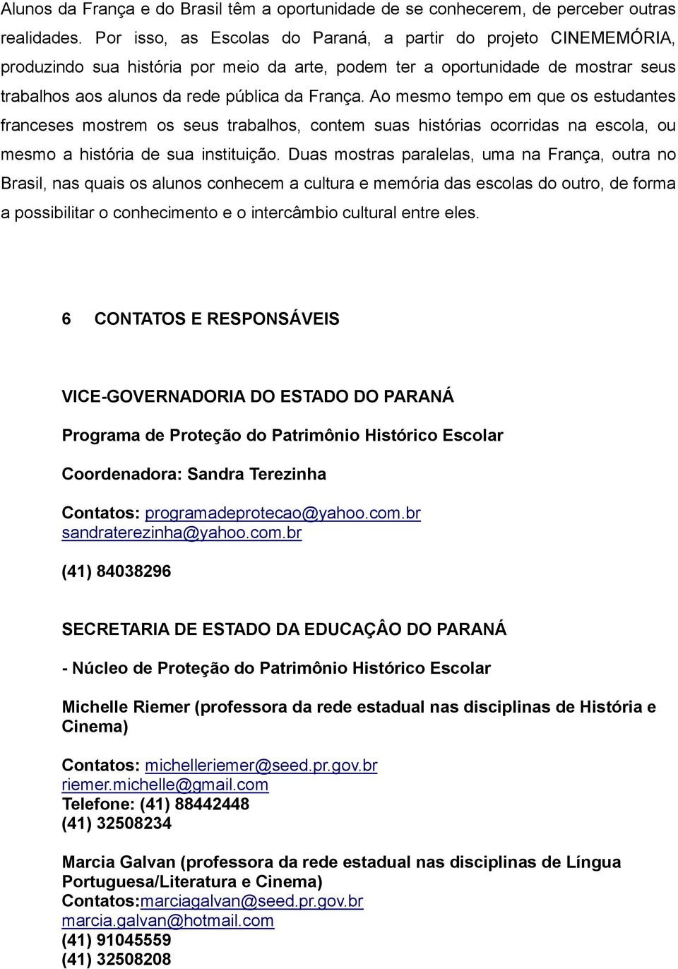 Ao mesmo tempo em que os estudantes franceses mostrem os seus trabalhos, contem suas histórias ocorridas na escola, ou mesmo a história de sua instituição.