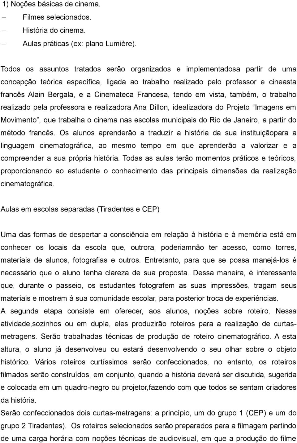 Francesa, tendo em vista, também, o trabalho realizado pela professora e realizadora Ana Dillon, idealizadora do Projeto Imagens em Movimento, que trabalha o cinema nas escolas municipais do Rio de