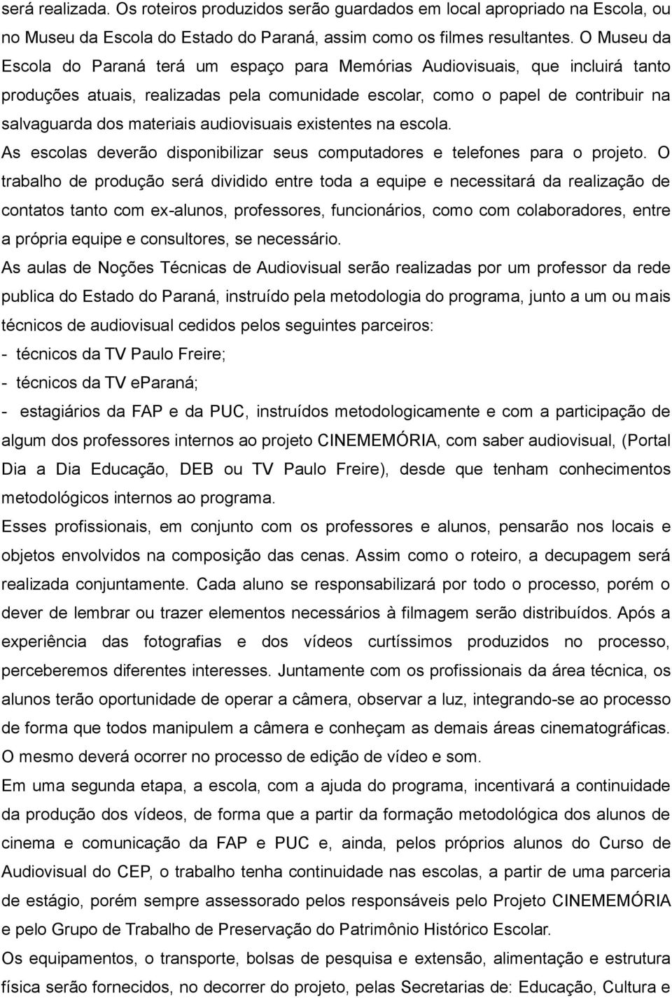 audiovisuais existentes na escola. As escolas deverão disponibilizar seus computadores e telefones para o projeto.