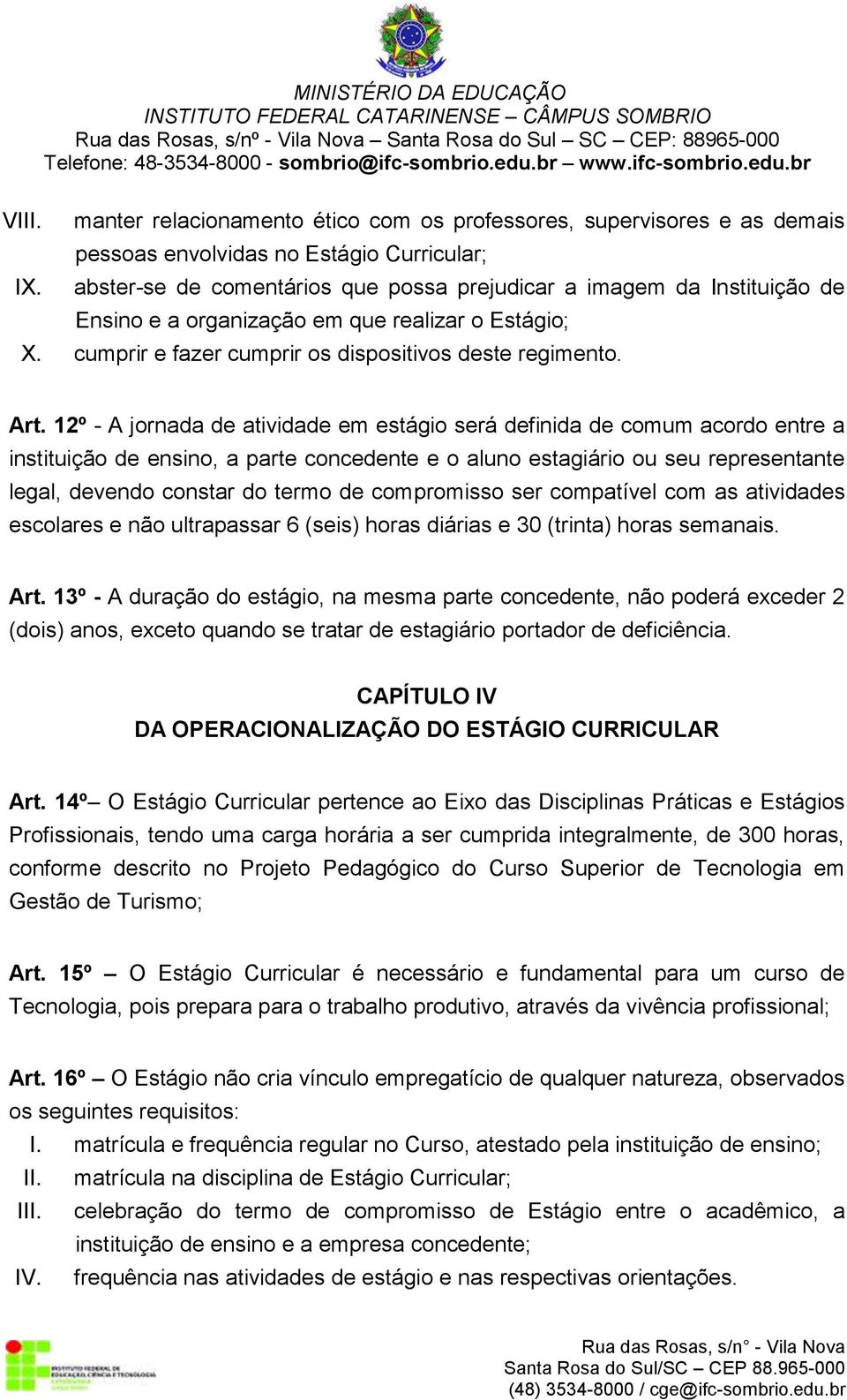 12º - A jornada de atividade em estágio será definida de comum acordo entre a instituição de ensino, a parte concedente e o aluno estagiário ou seu representante legal, devendo constar do termo de