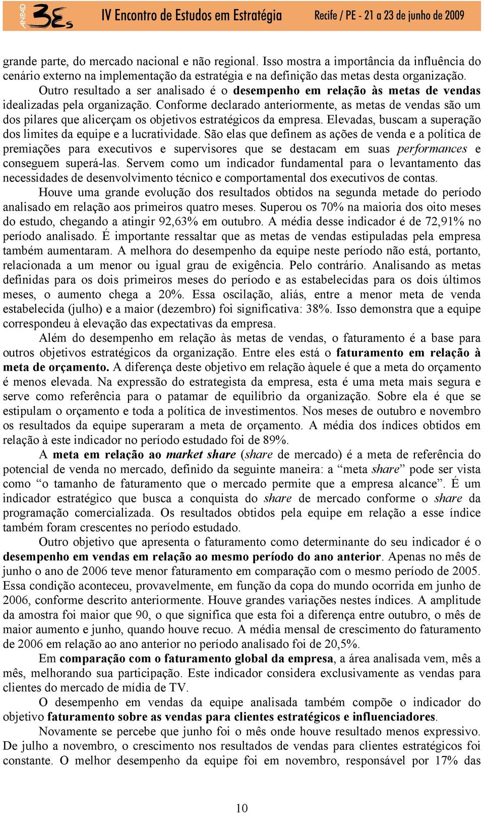 Conforme declarado anteriormente, as metas de vendas são um dos pilares que alicerçam os objetivos estratégicos da empresa. Elevadas, buscam a superação dos limites da equipe e a lucratividade.