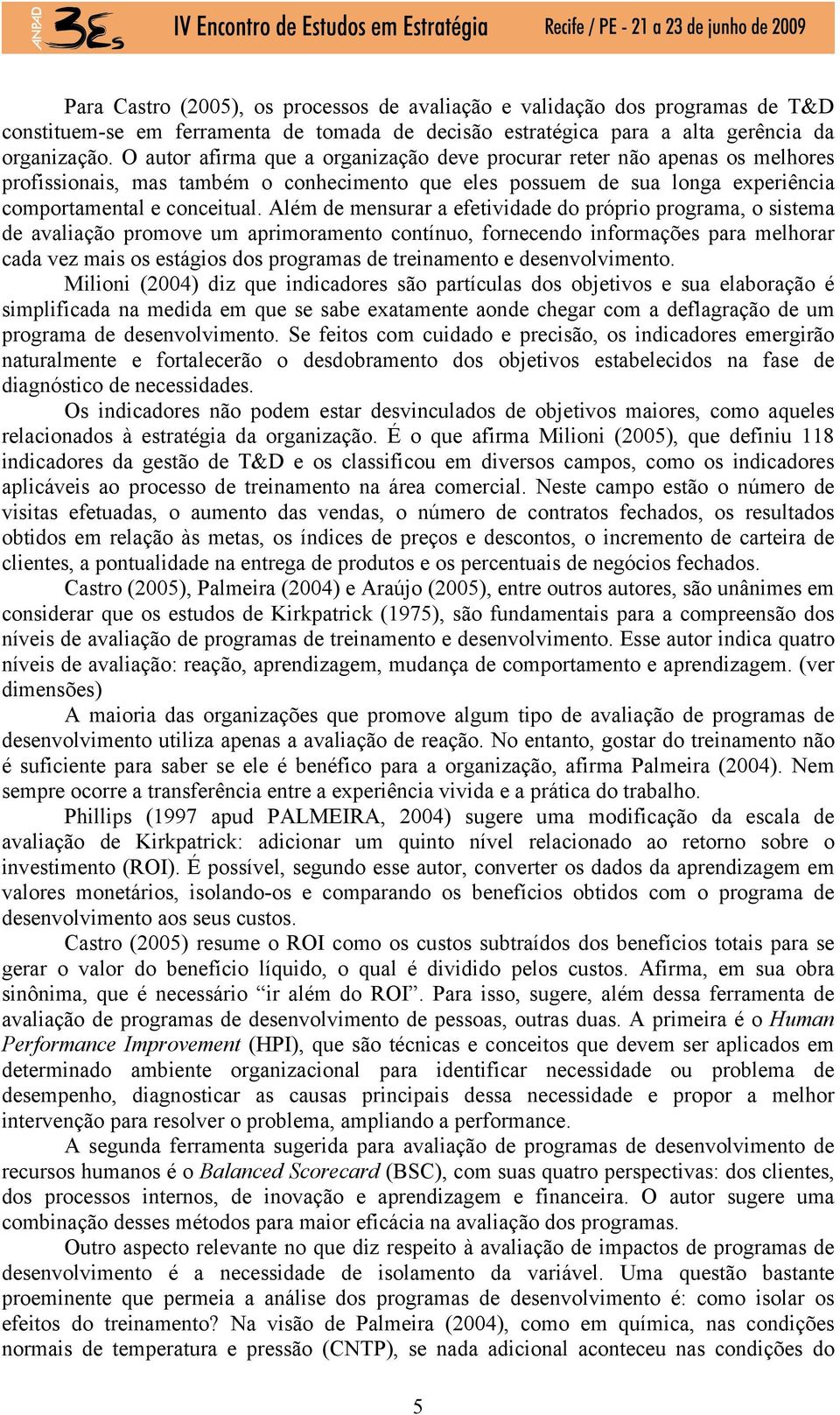 Além de mensurar a efetividade do próprio programa, o sistema de avaliação promove um aprimoramento contínuo, fornecendo informações para melhorar cada vez mais os estágios dos programas de