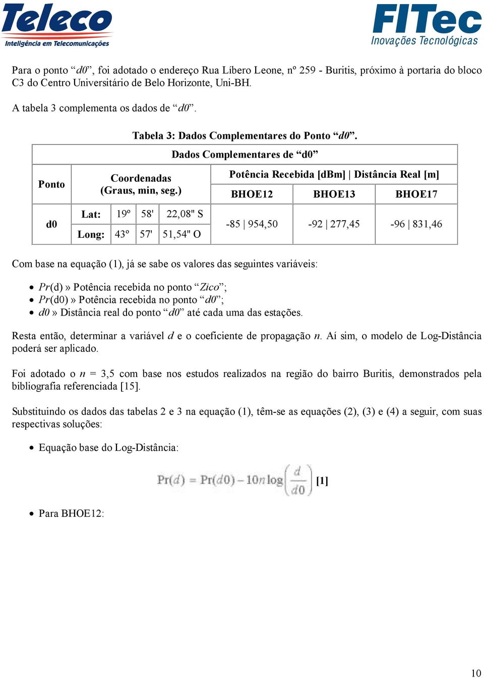 ) Lat: 19º 58' 22,08'' S Long: 43º 57' 51,54'' O Dados Complementares de d0 Potência Recebida [dbm] Distância Real [m] BHOE12 BHOE13 BHOE17-85 954,50-92 277,45-96 831,46 Com base na equação (1), já