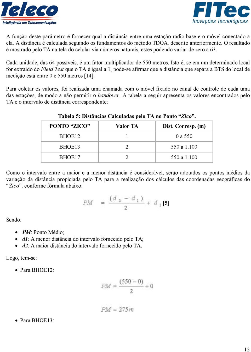 Isto é, se em um determinado local for extraído do Field Test que o TA é igual a 1, pode-se afirmar que a distância que separa a BTS do local de medição está entre 0 e 550 metros [14].