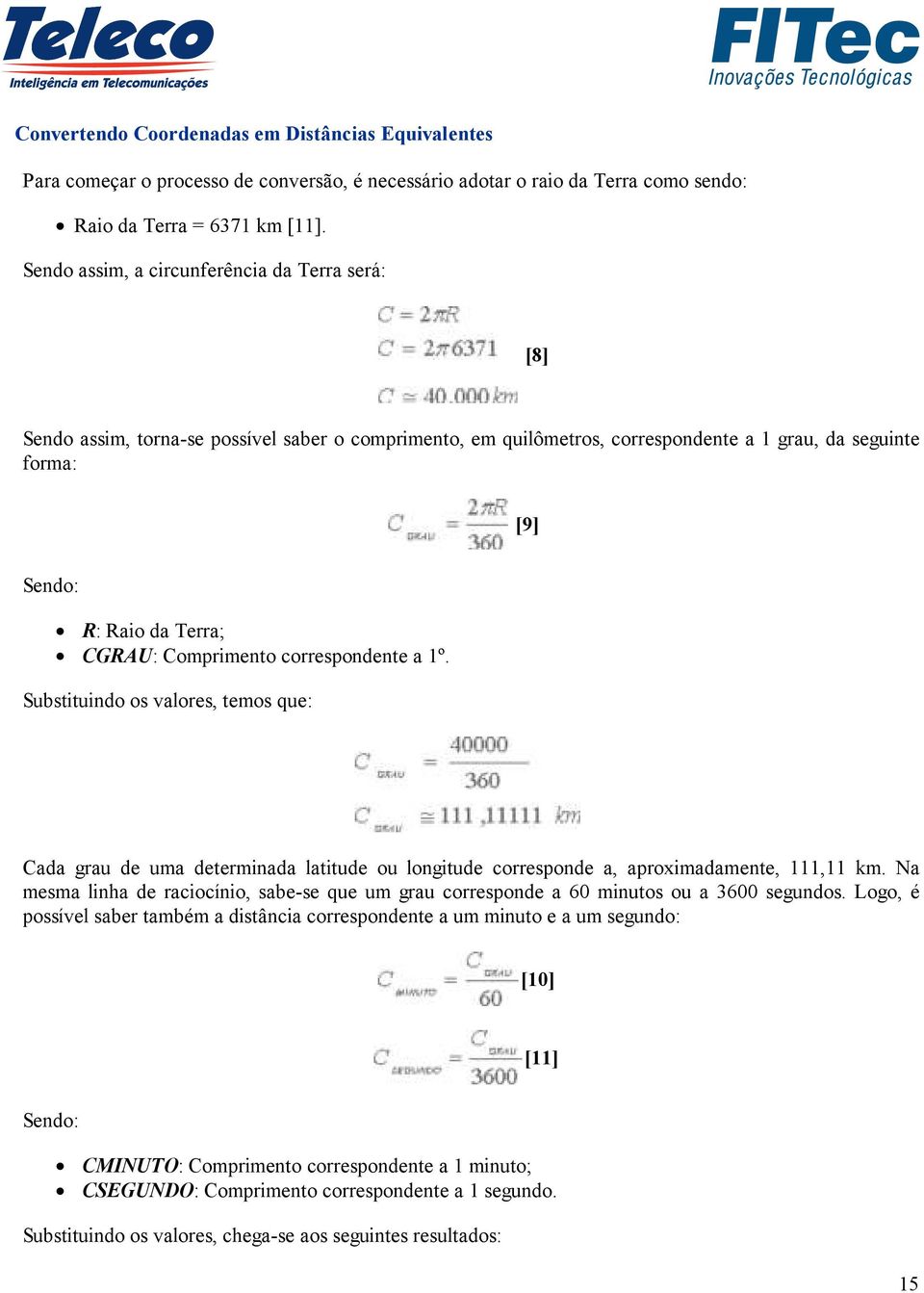 Comprimento correspondente a 1º. Substituindo os valores, temos que: Cada grau de uma determinada latitude ou longitude corresponde a, aproximadamente, 111,11 km.