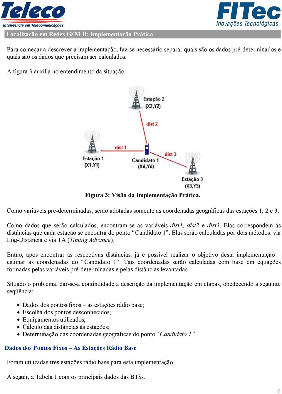 Como variáveis pré-determinadas, serão adotadas somente as coordenadas geográficas das estações 1, 2 e 3. Como dados que serão calculados, encontram-se as variáveis dist1, dist2 e dist3.