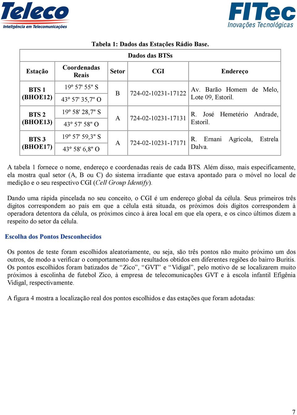 A tabela 1 fornece o nome, endereço e coordenadas reais de cada BTS.