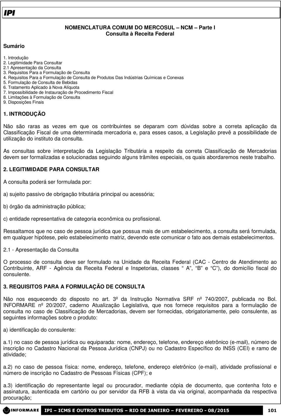 Tratamento Aplicado à Nova Alíquota 7. Impossibilidade de Instauração de Procedimento Fiscal 8. Limitações à Formulação de Consulta 9. Disposições Finais 1.