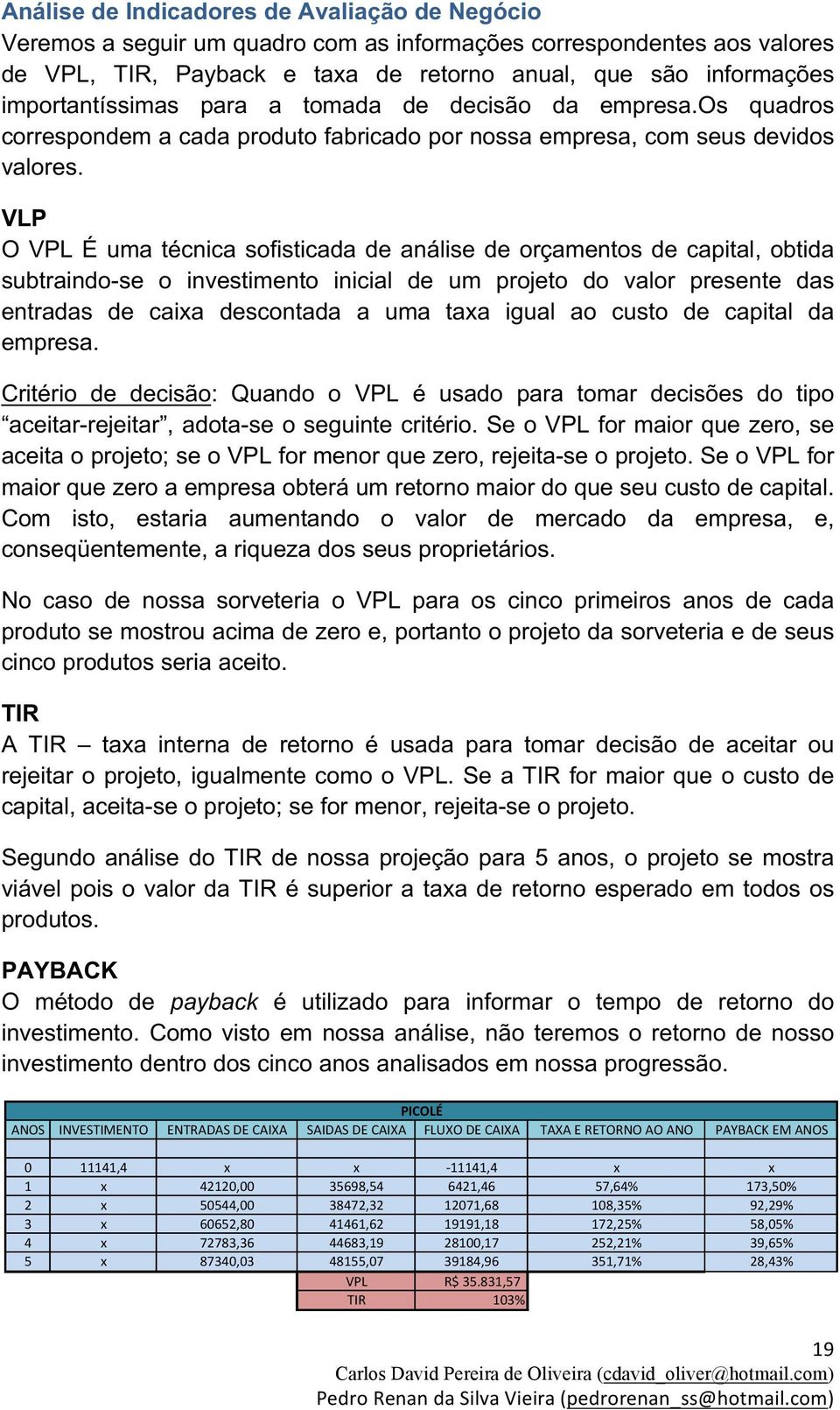 VLP O VPL É uma técnica sofisticada de análise de orçamentos de capital, obtida subtraindo-se o investimento inicial de um projeto do valor presente das entradas de caixa descontada a uma taxa igual