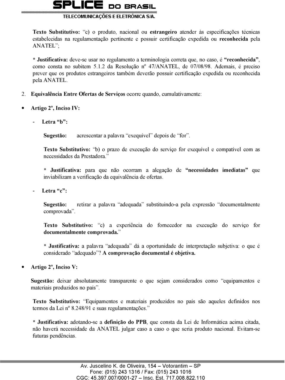 Ademais, é preciso prever que os produtos estrangeiros também deverão possuir certificação expedida ou reconhecida pela ANATEL. 2.