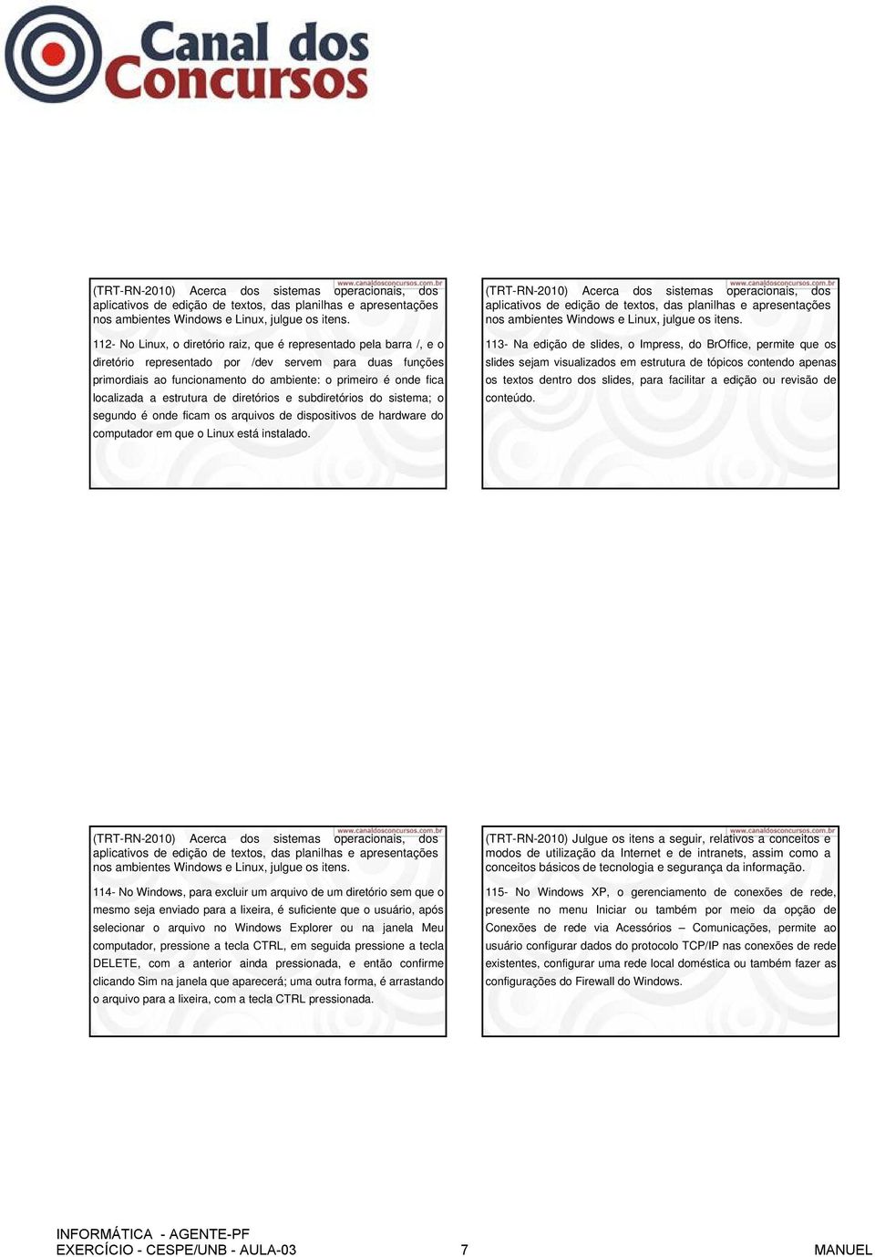 localizada a estrutura de diretórios e subdiretórios do sistema; o segundo é onde ficam os arquivos de dispositivos de hardware do computador em que o Linux está instalado.