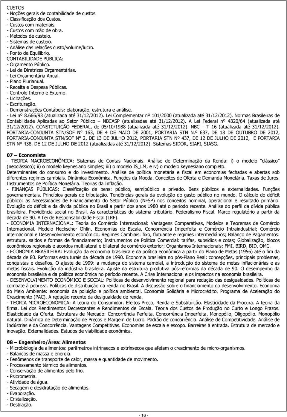 - Receita e Despesa Públicas. - Controle Interno e Externo. - Licitações. - Escrituração. - Demonstrações Contábeis: elaboração, estrutura e análise. - Lei nº 8.666/93 (atualizada até 31/12/2012).