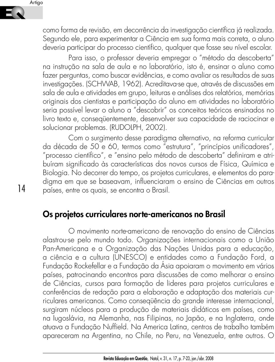 Para isso, o professor deveria empregar o método da descoberta na instrução na sala de aula e no laboratório, isto é, ensinar o aluno como fazer perguntas, como buscar evidências, e como avaliar os