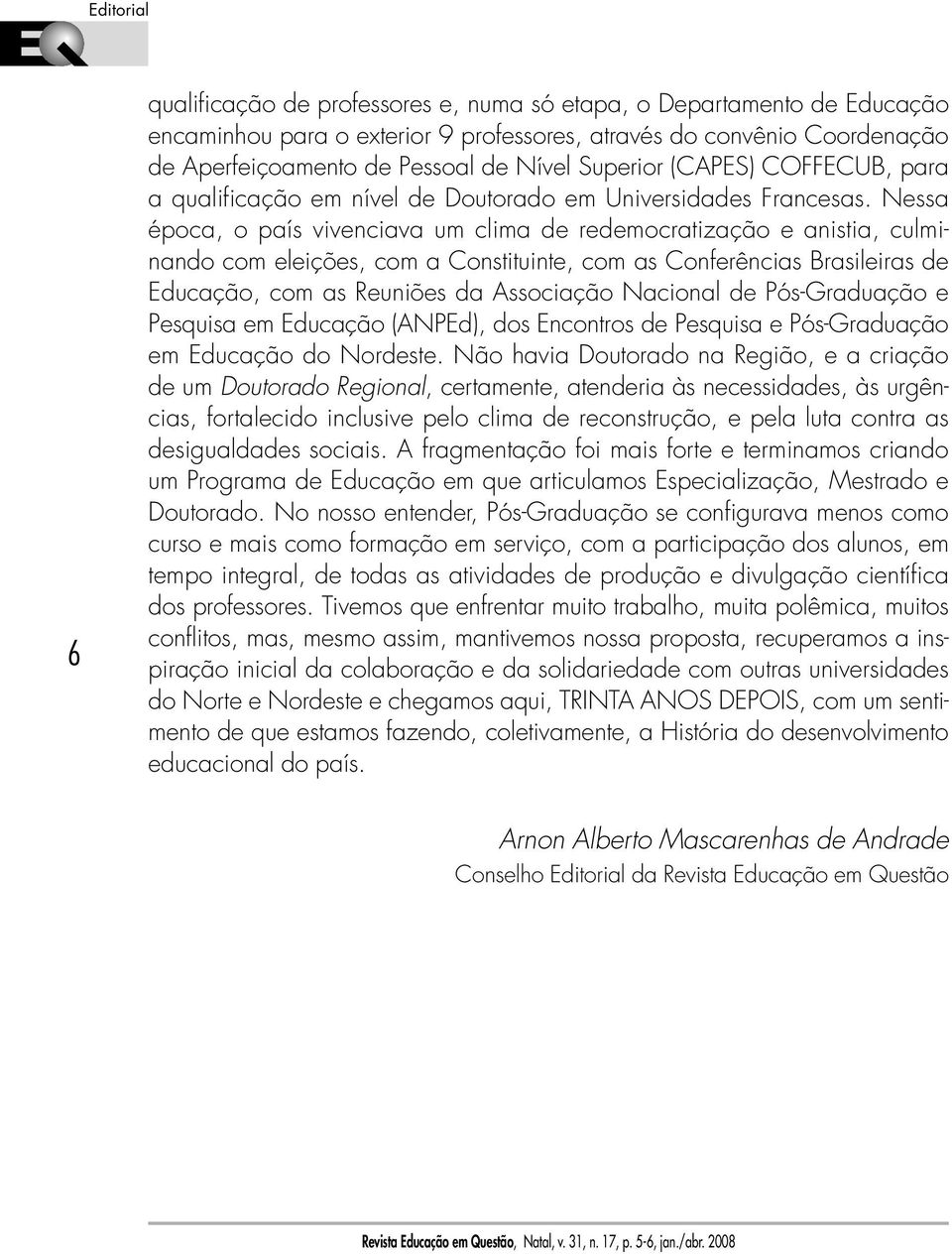 Nessa época, o país vivenciava um clima de redemocratização e anistia, culminando com eleições, com a Constituinte, com as Conferências Brasileiras de Educação, com as Reuniões da Associação Nacional