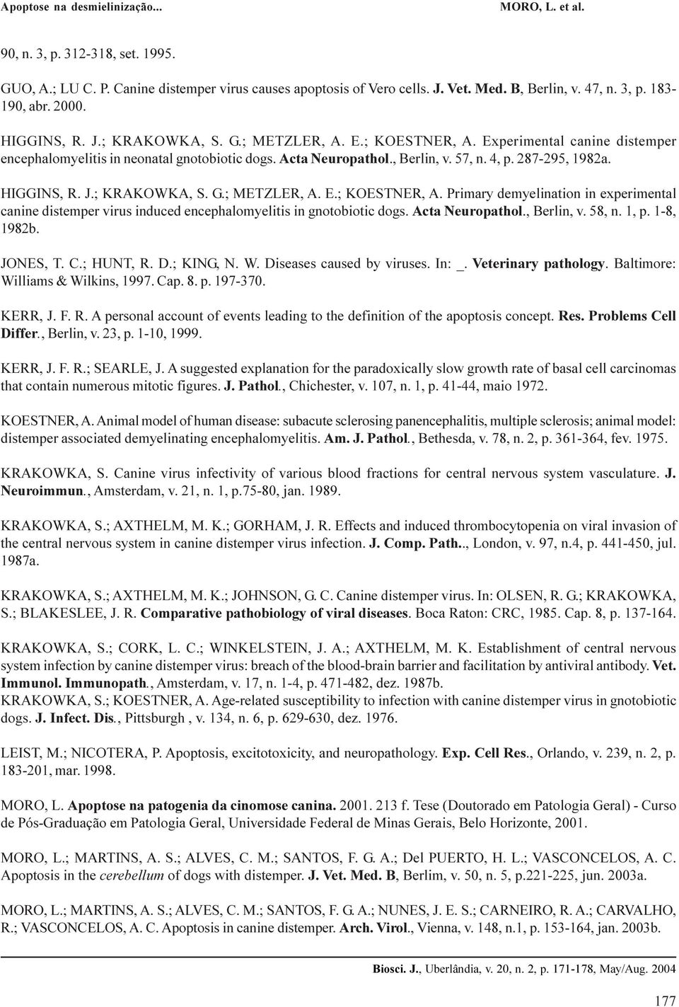 E.; KOESTNER, A. Primary demyelination in experimental canine distemper virus induced encephalomyelitis in gnotobiotic dogs. Acta Neuropathol., Berlin, v. 58, n. 1, p. 1-8, 1982b. JONES, T. C.