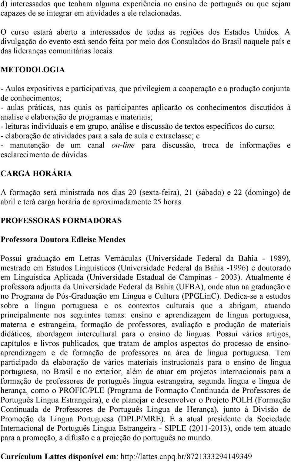 A divulgação do evento está sendo feita por meio dos Consulados do Brasil naquele país e das lideranças comunitárias locais.