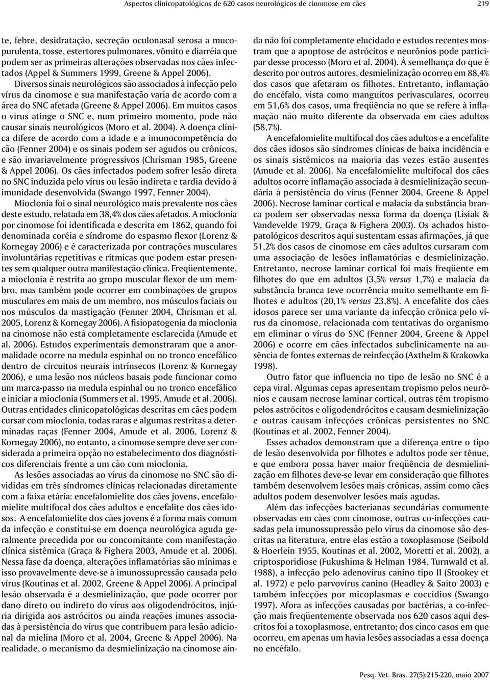 Diversos sinais neurológicos são associados à infecção pelo vírus da cinomose e sua manifestação varia de acordo com a área do SNC afetada (Greene & Appel 2006).